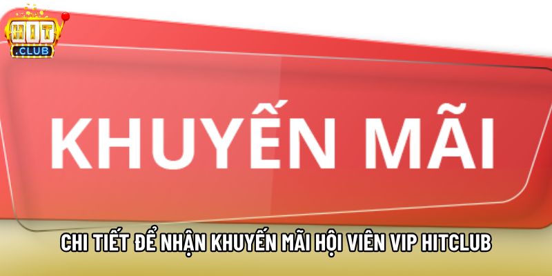 Chi tiết để nhận khuyến mãi hội viên VIP Hitclub Chi tiết để nhận khuyến mãi hội viên VIP Hitclub